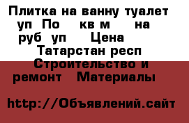Плитка на ванну,туалет. 6 уп. По 1,5кв.м. 20 на 25.200 руб. уп.. › Цена ­ 1 200 - Татарстан респ. Строительство и ремонт » Материалы   